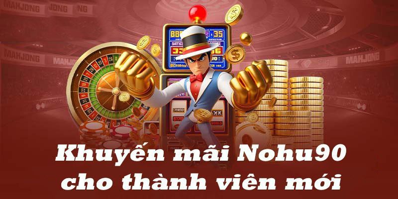 Nohu90 thưởng khủng chào mừng hội viên mới